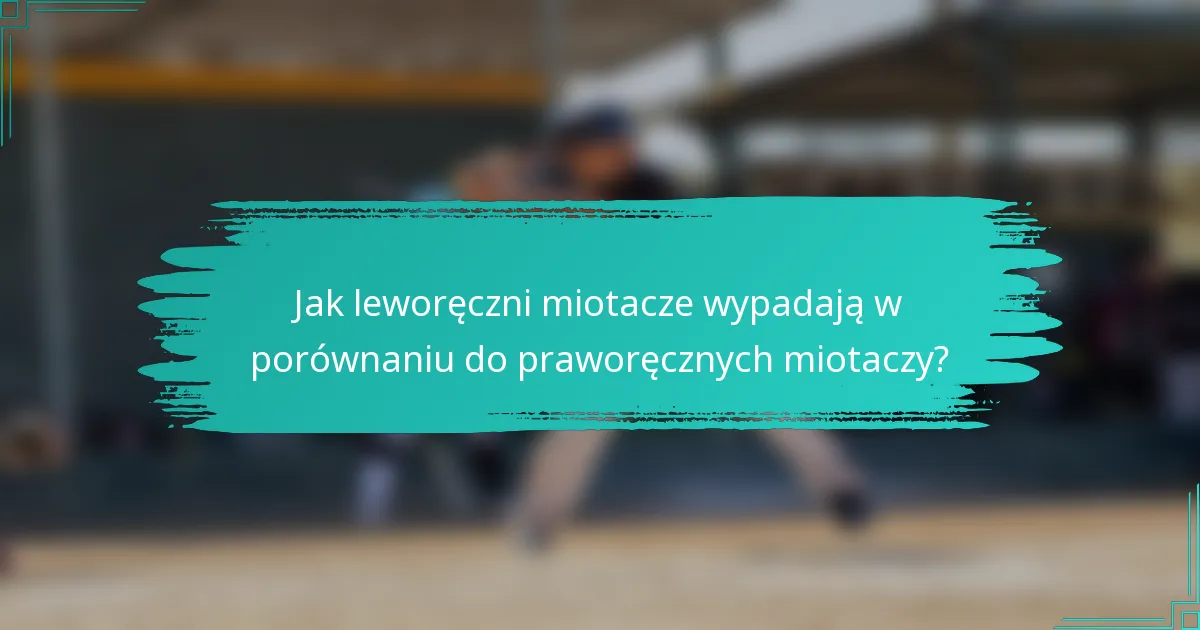 Jak leworęczni miotacze wypadają w porównaniu do praworęcznych miotaczy?