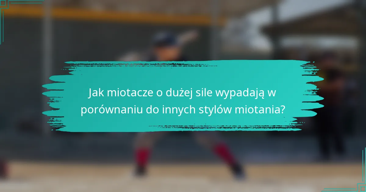 Jak miotacze o dużej sile wypadają w porównaniu do innych stylów miotania?