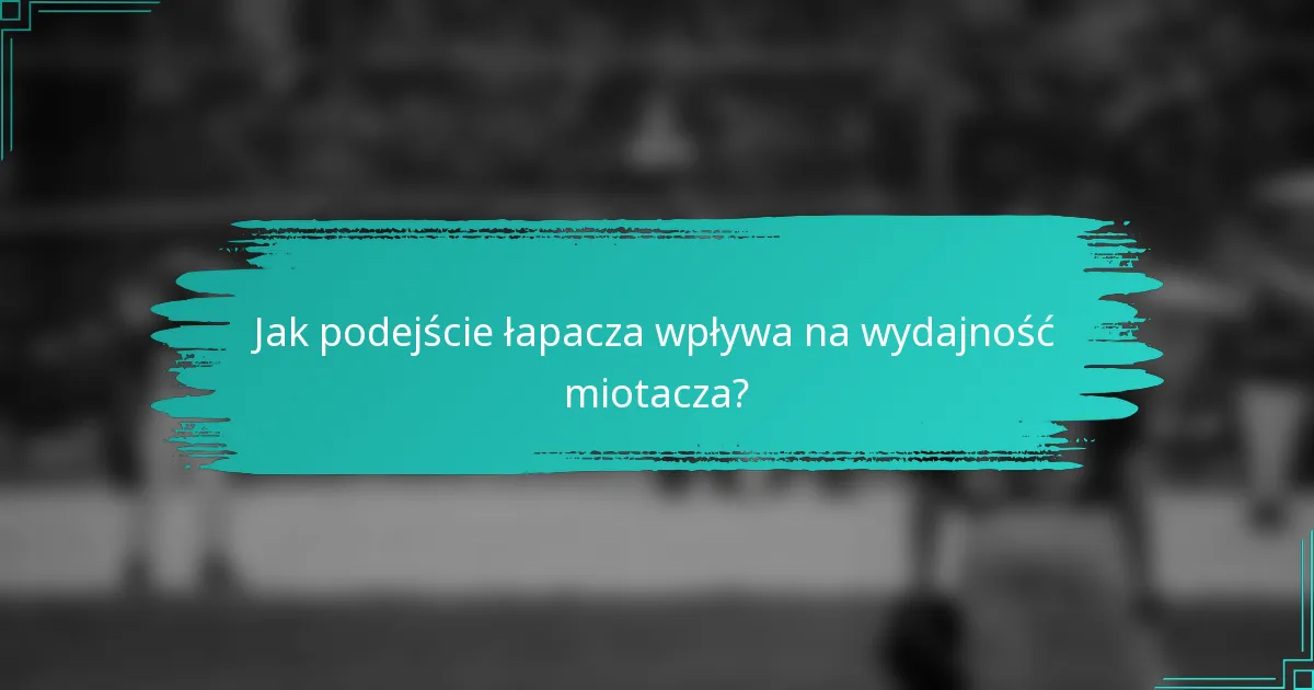 Jak podejście łapacza wpływa na wydajność miotacza?