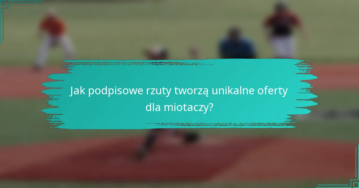 Jak podpisowe rzuty tworzą unikalne oferty dla miotaczy?