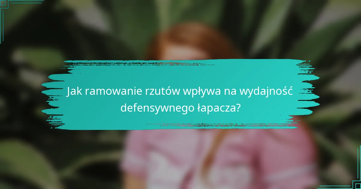 Jak ramowanie rzutów wpływa na wydajność defensywnego łapacza?