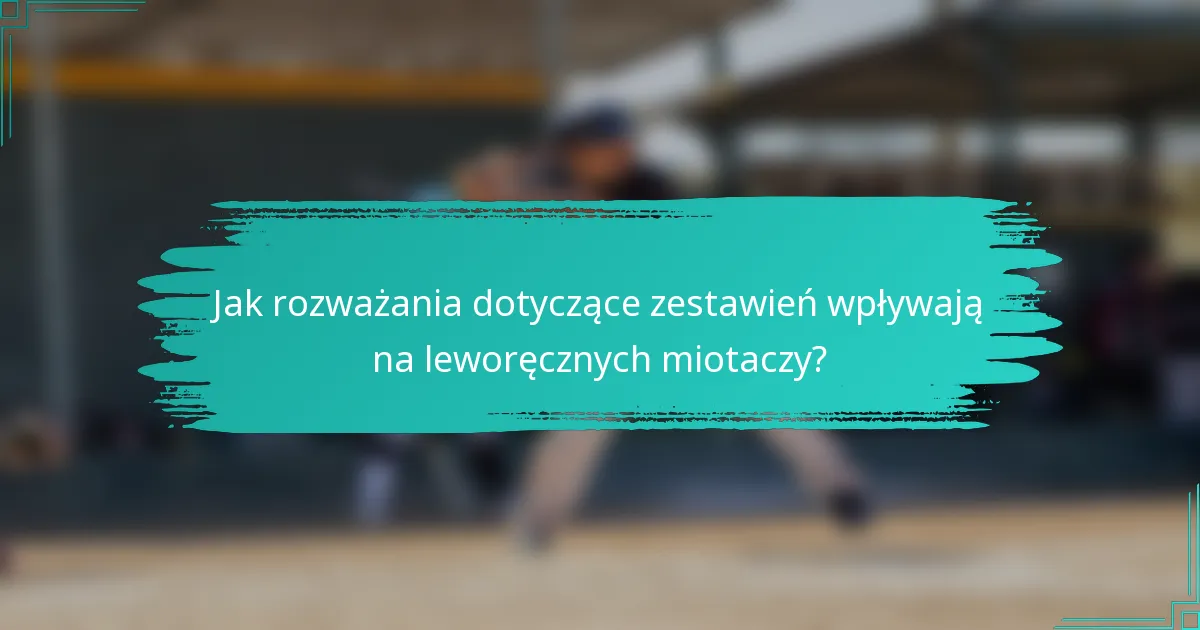 Jak rozważania dotyczące zestawień wpływają na leworęcznych miotaczy?