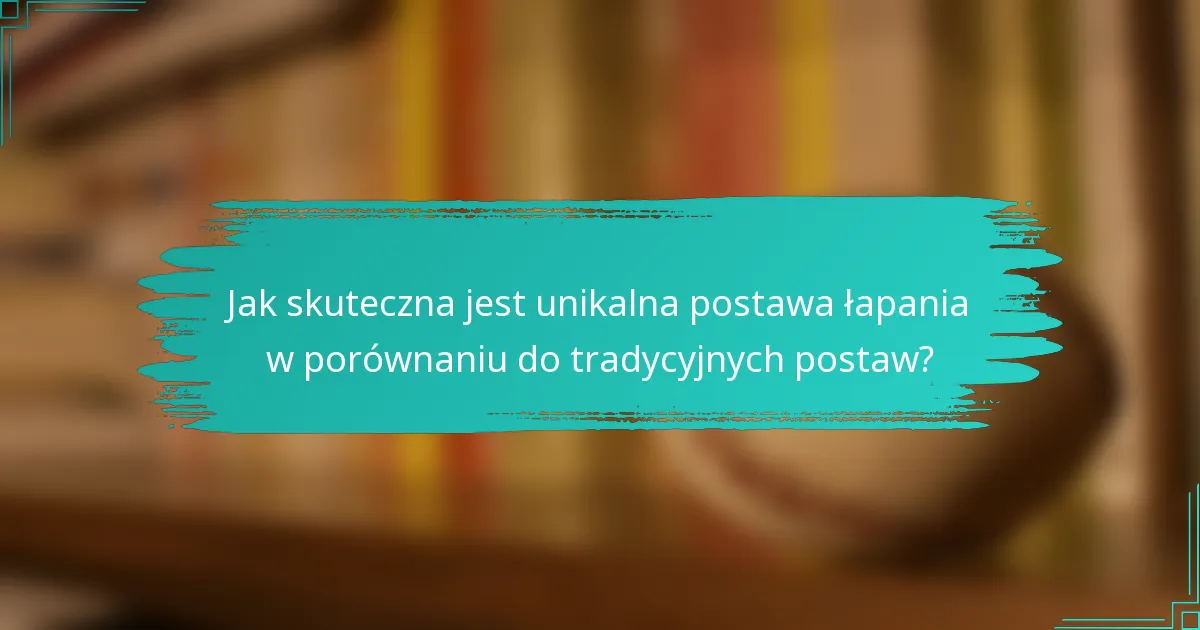 Jak skuteczna jest unikalna postawa łapania w porównaniu do tradycyjnych postaw?