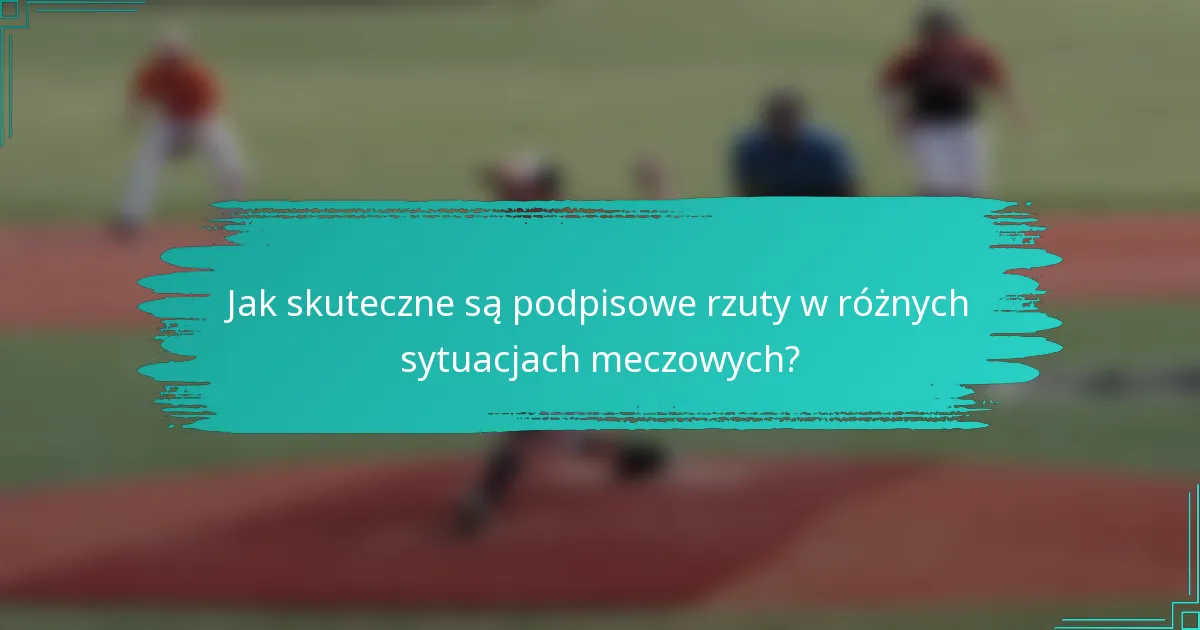 Jak skuteczne są podpisowe rzuty w różnych sytuacjach meczowych?