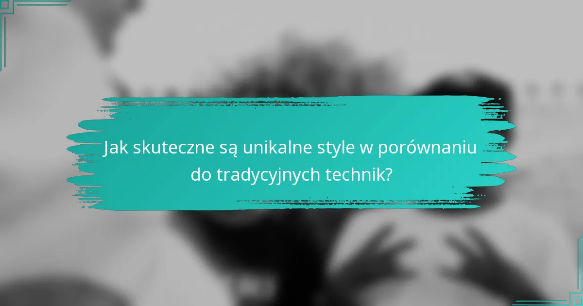 Jak skuteczne są unikalne style w porównaniu do tradycyjnych technik?