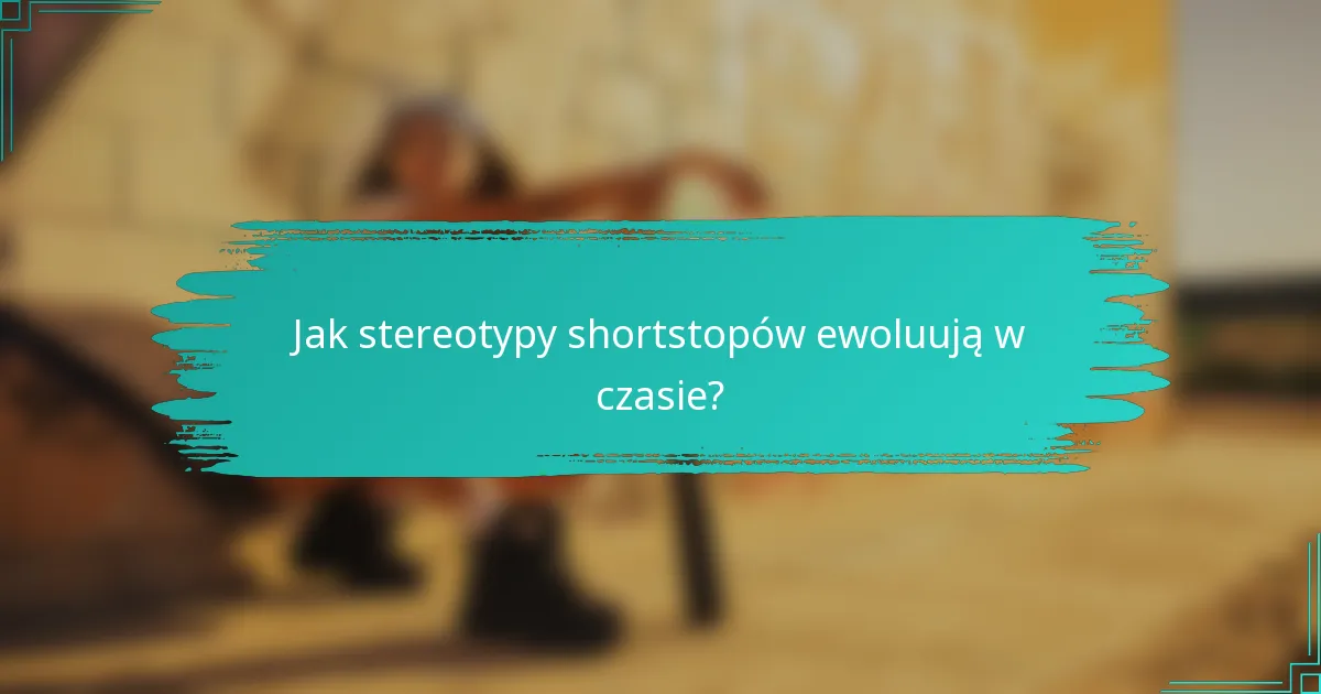 Jak stereotypy shortstopów ewoluują w czasie?