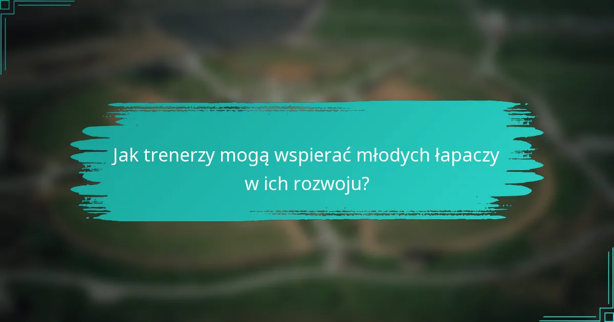 Jak trenerzy mogą wspierać młodych łapaczy w ich rozwoju?