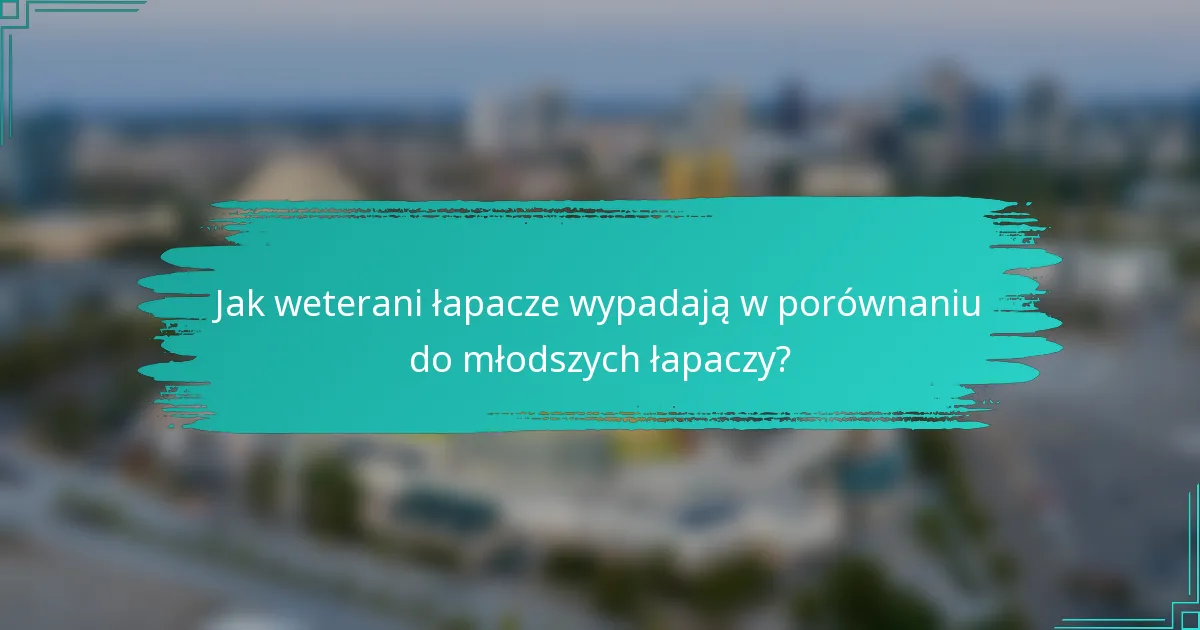 Jak weterani łapacze wypadają w porównaniu do młodszych łapaczy?
