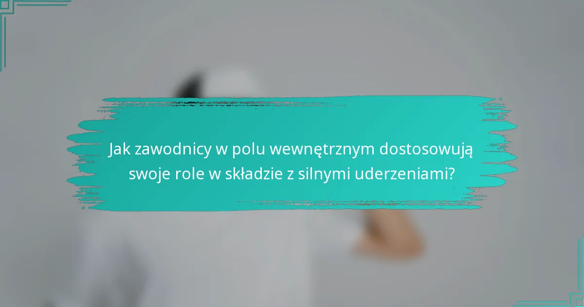 Jak zawodnicy w polu wewnętrznym dostosowują swoje role w składzie z silnymi uderzeniami?