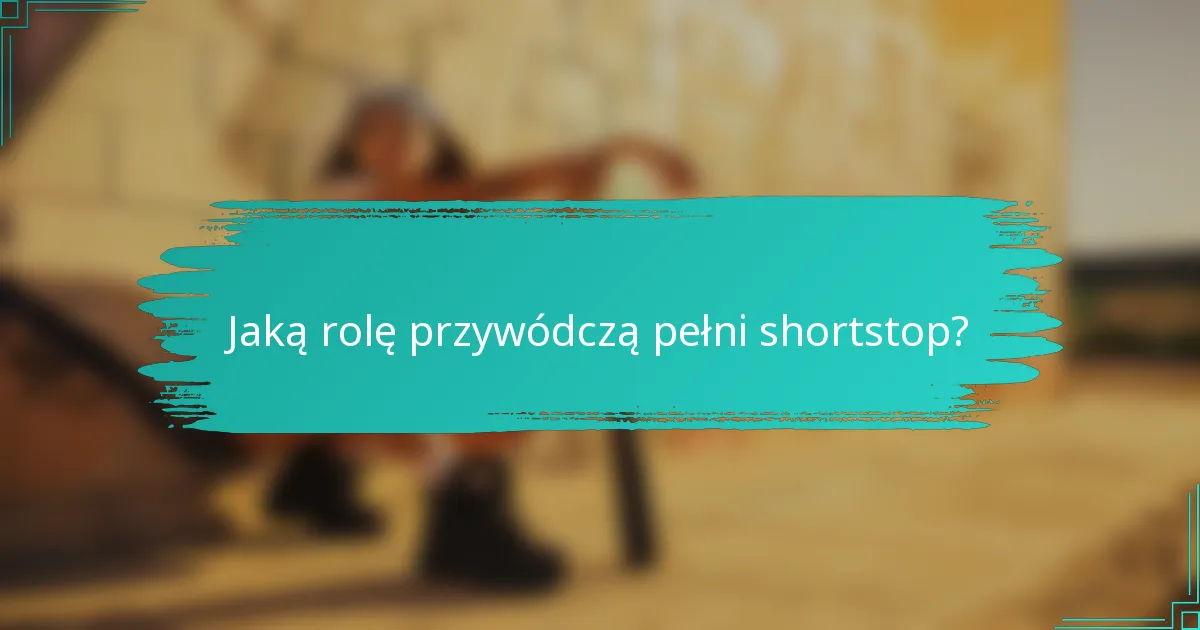 Jaką rolę przywódczą pełni shortstop?