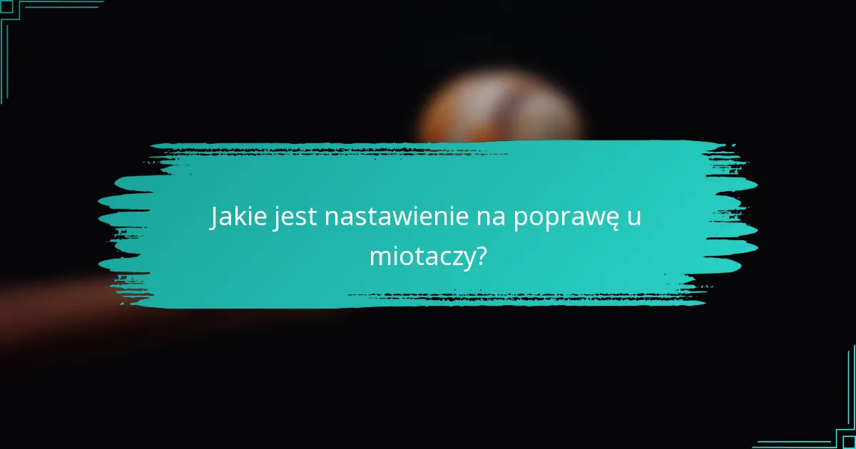 Jakie jest nastawienie na poprawę u miotaczy?
