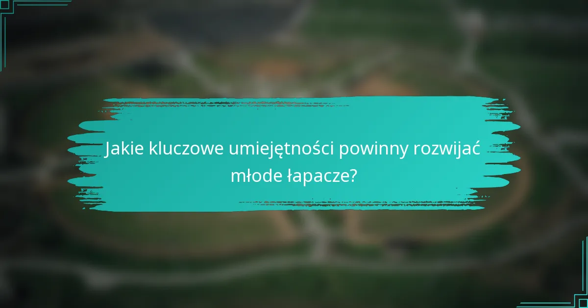 Jakie kluczowe umiejętności powinny rozwijać młode łapacze?