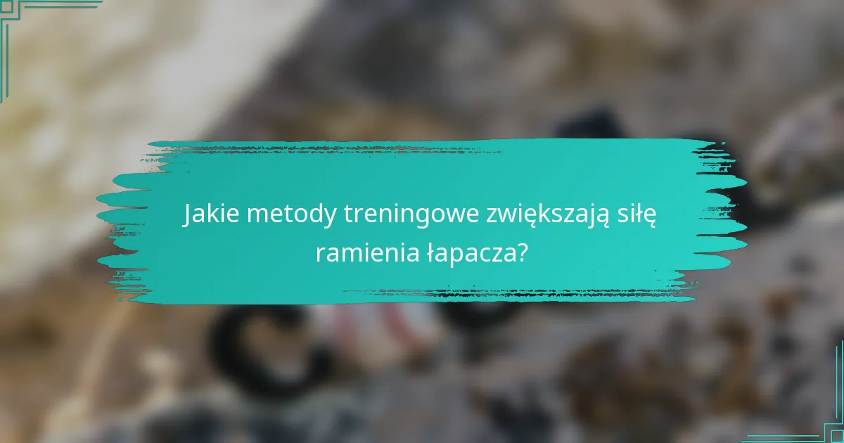 Jakie metody treningowe zwiększają siłę ramienia łapacza?