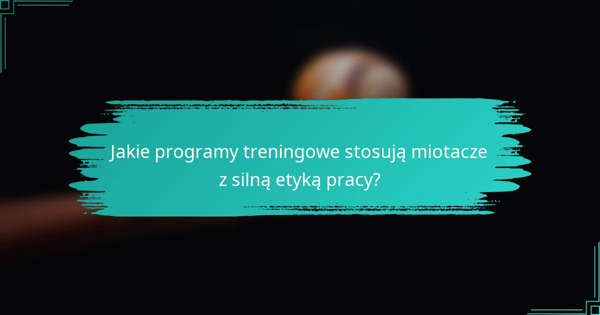 Jakie programy treningowe stosują miotacze z silną etyką pracy?