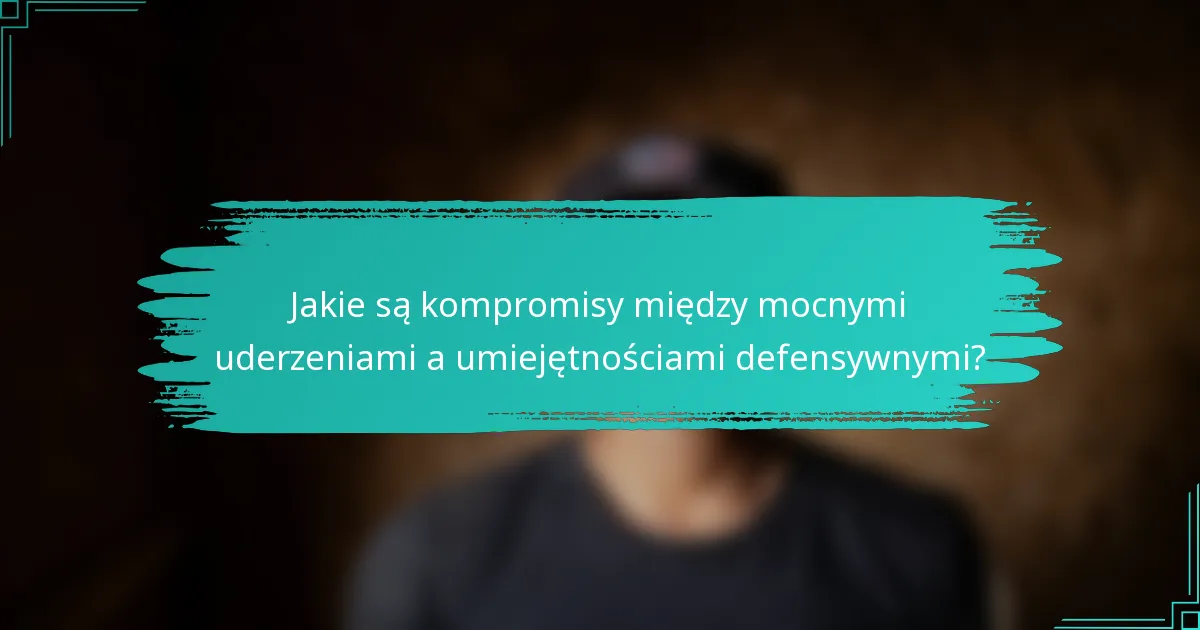 Jakie są kompromisy między mocnymi uderzeniami a umiejętnościami defensywnymi?