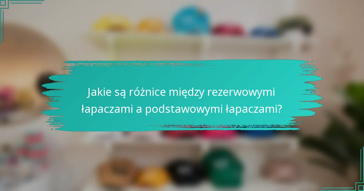 Jakie są różnice między rezerwowymi łapaczami a podstawowymi łapaczami?