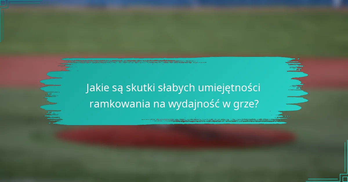 Jakie są skutki słabych umiejętności ramkowania na wydajność w grze?