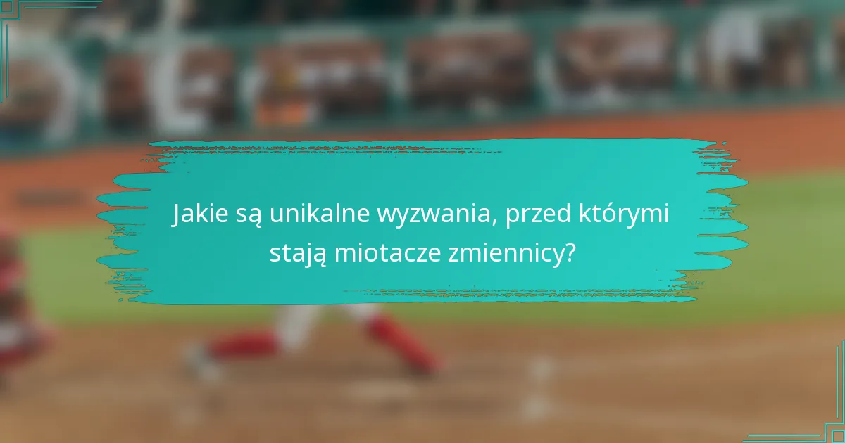 Jakie są unikalne wyzwania, przed którymi stają miotacze zmiennicy?