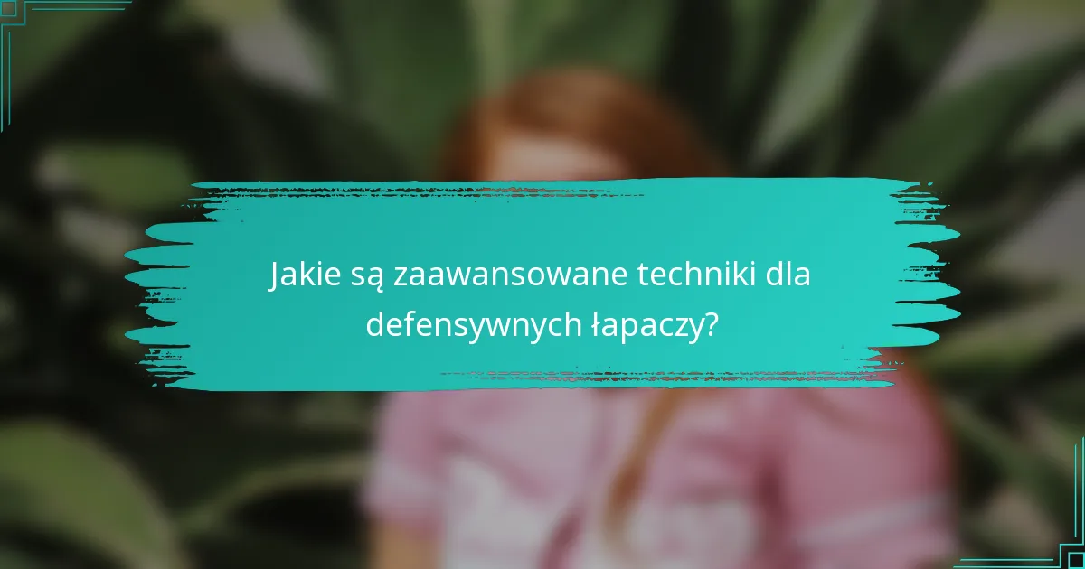 Jakie są zaawansowane techniki dla defensywnych łapaczy?