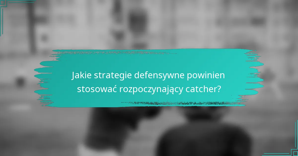 Jakie strategie defensywne powinien stosować rozpoczynający catcher?