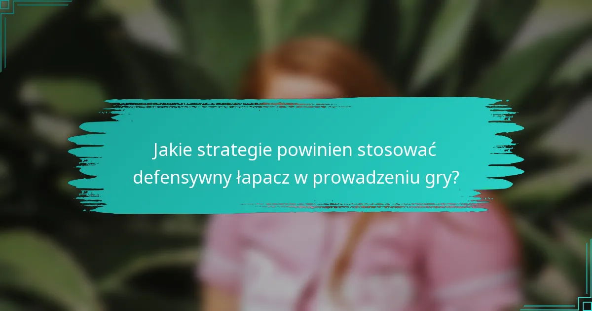 Jakie strategie powinien stosować defensywny łapacz w prowadzeniu gry?