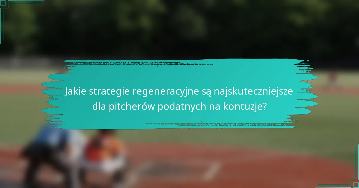 Jakie strategie regeneracyjne są najskuteczniejsze dla pitcherów podatnych na kontuzje?