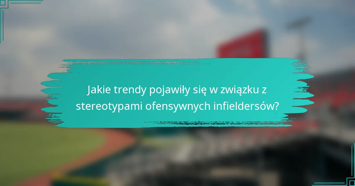 Jakie trendy pojawiły się w związku z stereotypami ofensywnych infieldersów?