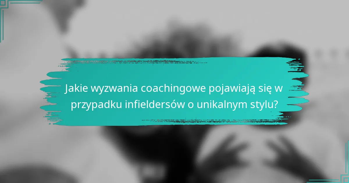 Jakie wyzwania coachingowe pojawiają się w przypadku infieldersów o unikalnym stylu?