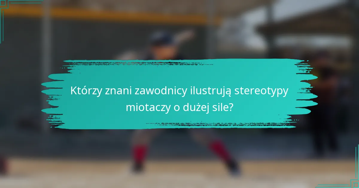 Którzy znani zawodnicy ilustrują stereotypy miotaczy o dużej sile?