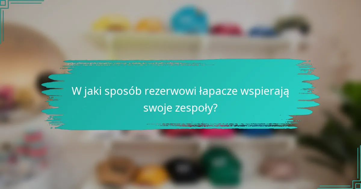 W jaki sposób rezerwowi łapacze wspierają swoje zespoły?