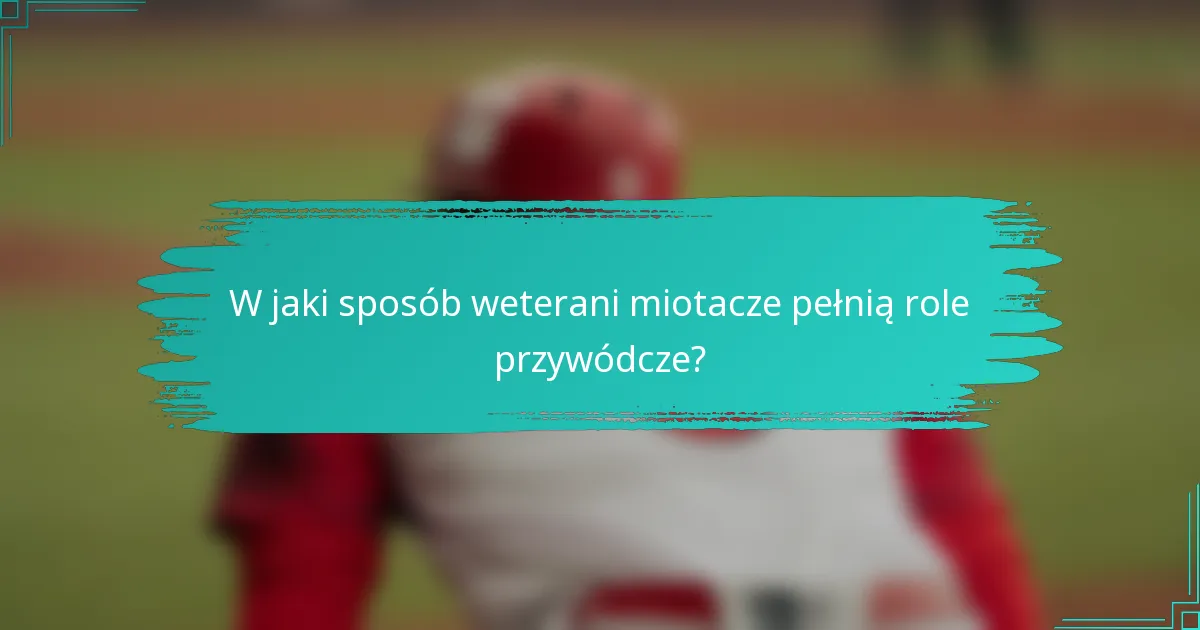 W jaki sposób weterani miotacze pełnią role przywódcze?